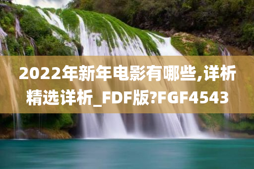 2022年新年电影有哪些,详析精选详析_FDF版?FGF4543