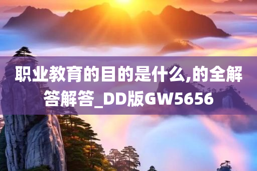 职业教育的目的是什么,的全解答解答_DD版GW5656