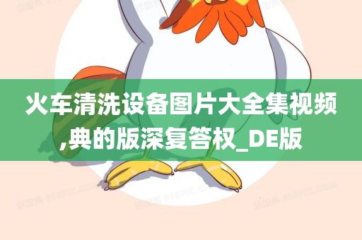 火车清洗设备图片大全集视频,典的版深复答权_DE版