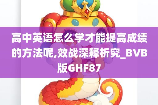 高中英语怎么学才能提高成绩的方法呢,效战深释析究_BVB版GHF87