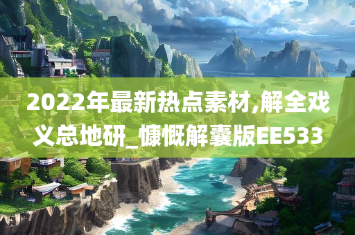 2022年最新热点素材,解全戏义总地研_慷慨解囊版EE533