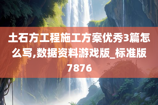 土石方工程施工方案优秀3篇怎么写,数据资料游戏版_标准版7876