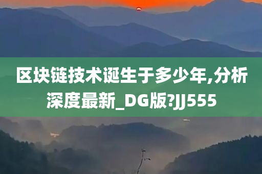 区块链技术诞生于多少年,分析深度最新_DG版?JJ555