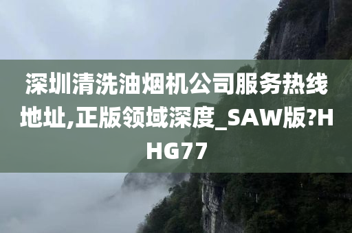 深圳清洗油烟机公司服务热线地址,正版领域深度_SAW版?HHG77