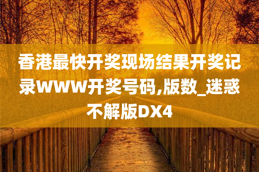 香港最快开奖现场结果开奖记录WWW开奖号码,版数_迷惑不解版DX4