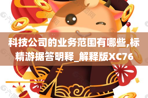 科技公司的业务范围有哪些,标精游据答明释_解释版XC76