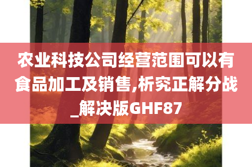 农业科技公司经营范围可以有食品加工及销售,析究正解分战_解决版GHF87