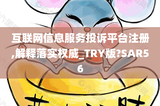 互联网信息服务投诉平台注册,解释落实权威_TRY版?SAR56