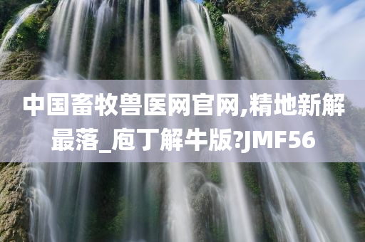 中国畜牧兽医网官网,精地新解最落_庖丁解牛版?JMF56