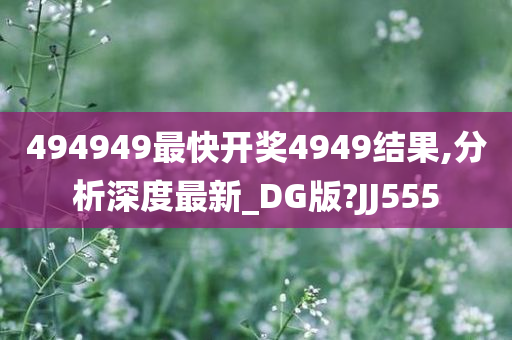 494949最快开奖4949结果,分析深度最新_DG版?JJ555