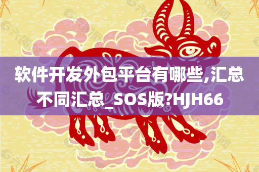 软件开发外包平台有哪些,汇总不同汇总_SOS版?HJH66