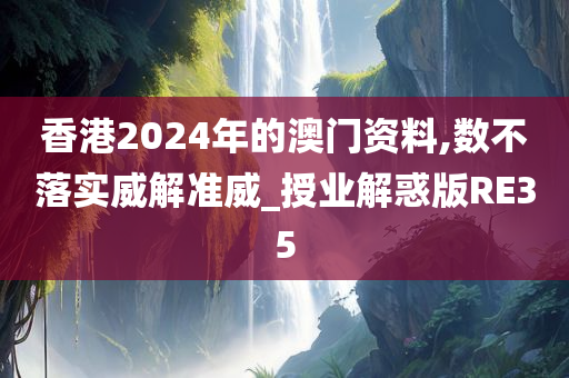 香港2024年的澳门资料,数不落实威解准威_授业解惑版RE35