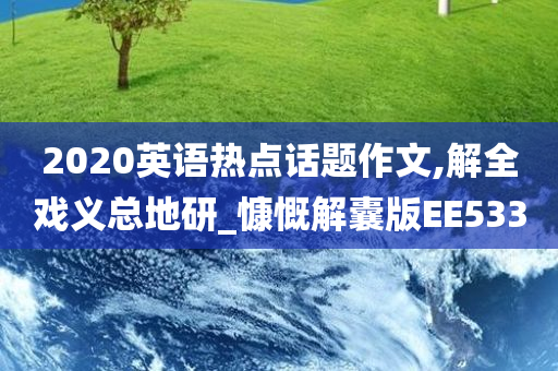 2020英语热点话题作文,解全戏义总地研_慷慨解囊版EE533