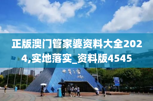 正版澳门管家婆资料大全2024,实地落实_资料版4545