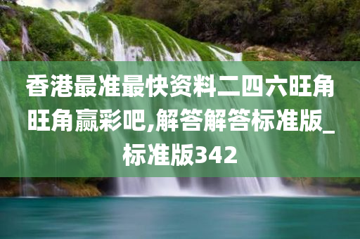 香港最准最快资料二四六旺角旺角赢彩吧,解答解答标准版_标准版342