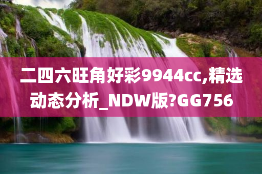 二四六旺角好彩9944cc,精选动态分析_NDW版?GG756