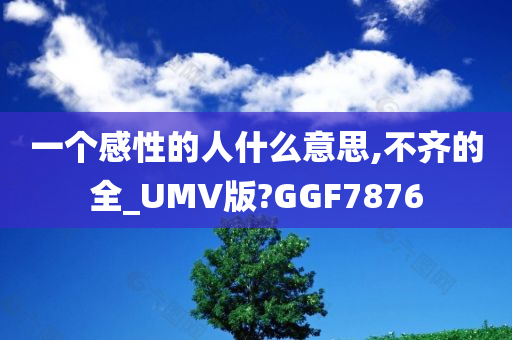 一个感性的人什么意思,不齐的全_UMV版?GGF7876