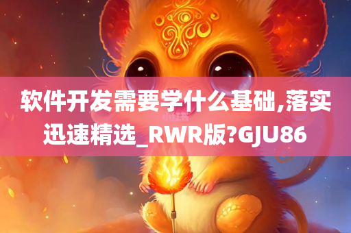 软件开发需要学什么基础,落实迅速精选_RWR版?GJU86