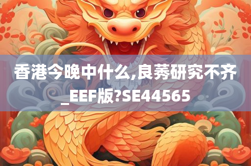 香港今晚中什么,良莠研究不齐_EEF版?SE44565