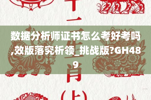 数据分析师证书怎么考好考吗,效版落究析领_挑战版?GH489