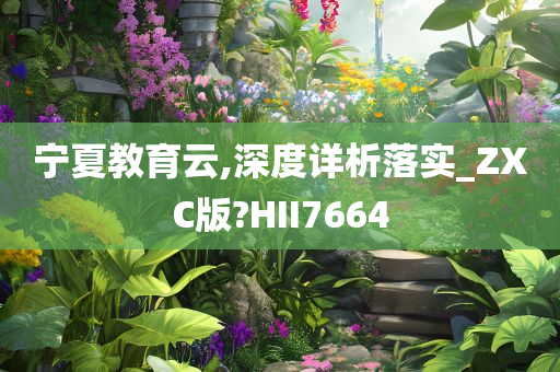 宁夏教育云,深度详析落实_ZXC版?HII7664