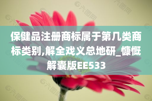 保健品注册商标属于第几类商标类别,解全戏义总地研_慷慨解囊版EE533