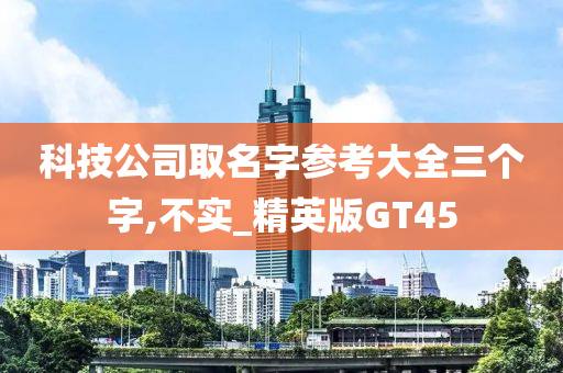 科技公司取名字参考大全三个字,不实_精英版GT45