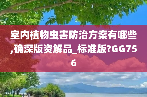 室内植物虫害防治方案有哪些,确深版资解品_标准版?GG756