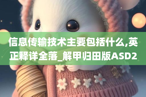 信息传输技术主要包括什么,英正释详全落_解甲归田版ASD2