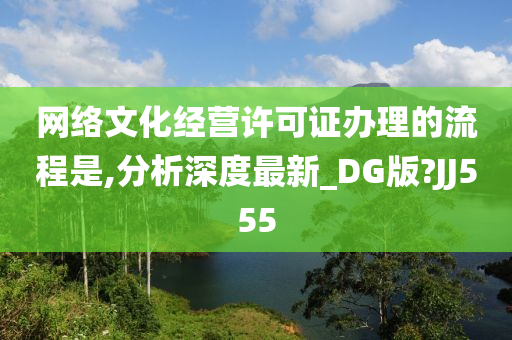 网络文化经营许可证办理的流程是,分析深度最新_DG版?JJ555