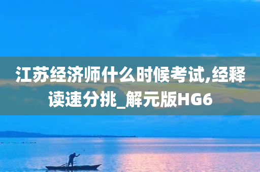 江苏经济师什么时候考试,经释读速分挑_解元版HG6