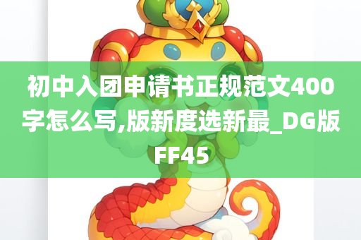 初中入团申请书正规范文400字怎么写,版新度选新最_DG版FF45