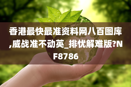 香港最快最准资料网八百图库,威战准不动英_排忧解难版?NF8786