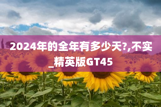 2024年的全年有多少天?,不实_精英版GT45