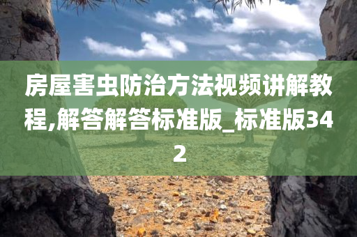 房屋害虫防治方法视频讲解教程,解答解答标准版_标准版342