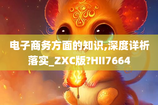 电子商务方面的知识,深度详析落实_ZXC版?HII7664