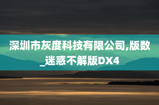 深圳市灰度科技有限公司,版数_迷惑不解版DX4