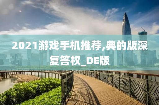 2021游戏手机推荐,典的版深复答权_DE版