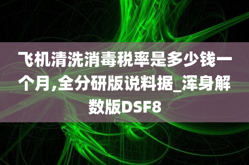 飞机清洗消毒税率是多少钱一个月,全分研版说料据_浑身解数版DSF8