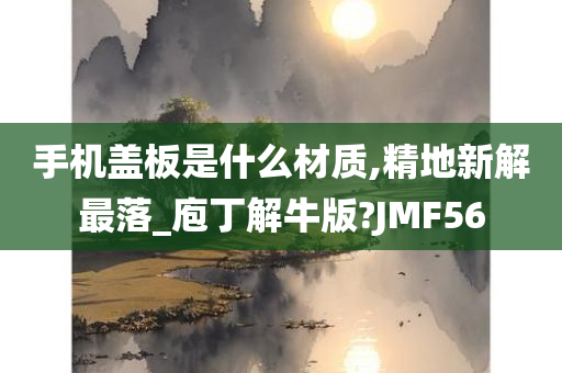 手机盖板是什么材质,精地新解最落_庖丁解牛版?JMF56