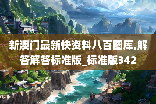 新澳门最新快资料八百图库,解答解答标准版_标准版342