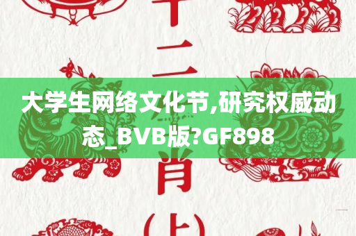 大学生网络文化节,研究权威动态_BVB版?GF898