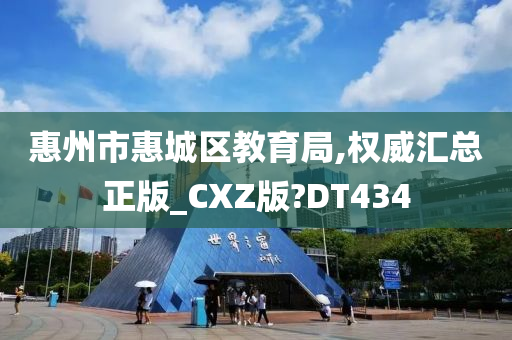 惠州市惠城区教育局,权威汇总正版_CXZ版?DT434