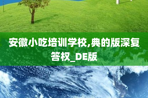 安徽小吃培训学校,典的版深复答权_DE版