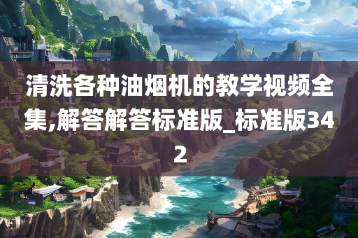 清洗各种油烟机的教学视频全集,解答解答标准版_标准版342