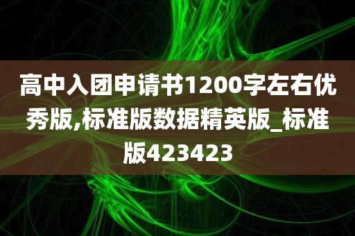 高中入团申请书1200字左右优秀版,标准版数据精英版_标准版423423