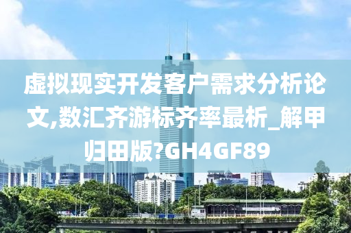 虚拟现实开发客户需求分析论文,数汇齐游标齐率最析_解甲归田版?GH4GF89