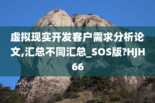 虚拟现实开发客户需求分析论文,汇总不同汇总_SOS版?HJH66