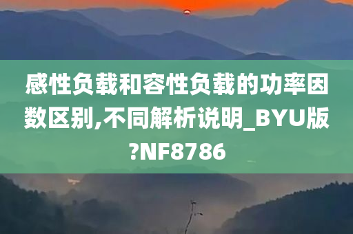 感性负载和容性负载的功率因数区别,不同解析说明_BYU版?NF8786