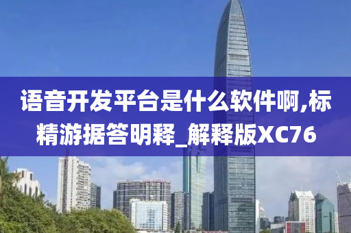 语音开发平台是什么软件啊,标精游据答明释_解释版XC76